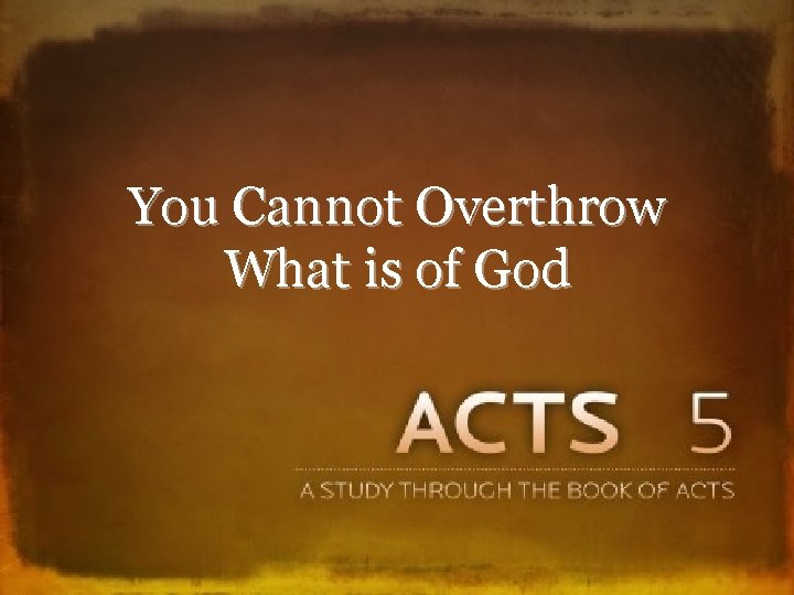 You Cannot Overthrow What is of God 