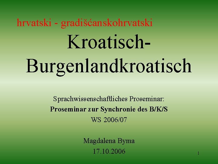 hrvatski - gradišćanskohrvatski Kroatisch. Burgenlandkroatisch Sprachwissenschaftliches Proseminar: Proseminar zur Synchronie des B/K/S WS 2006/07