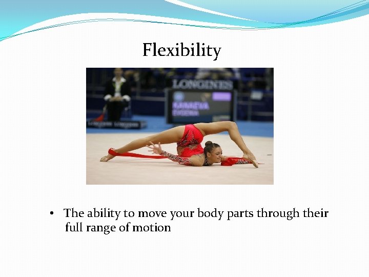 Flexibility • The ability to move your body parts through their full range of