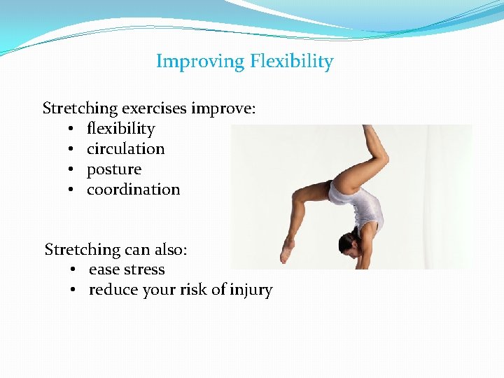 Improving Flexibility Stretching exercises improve: • flexibility • circulation • posture • coordination Stretching