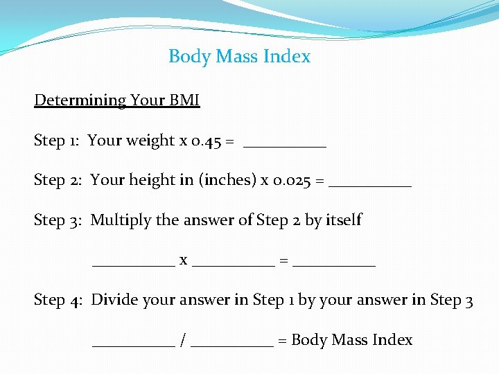 Body Mass Index Determining Your BMI Step 1: Your weight x 0. 45 =