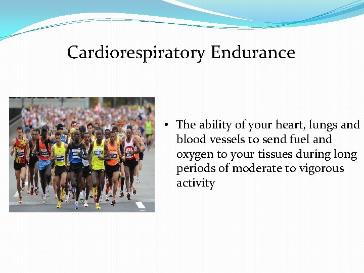 Cardiorespiratory Endurance • The ability of your heart, lungs and blood vessels to send