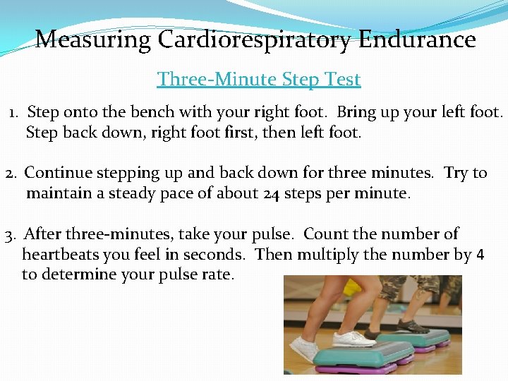 Measuring Cardiorespiratory Endurance Three-Minute Step Test 1. Step onto the bench with your right
