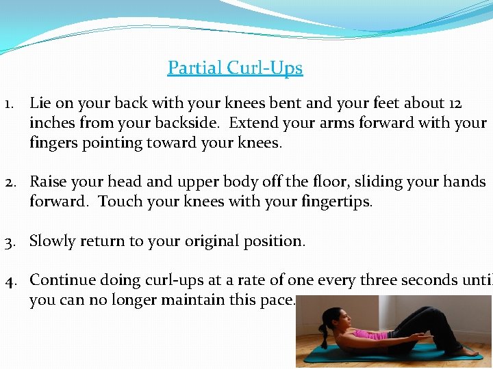 Partial Curl-Ups 1. Lie on your back with your knees bent and your feet