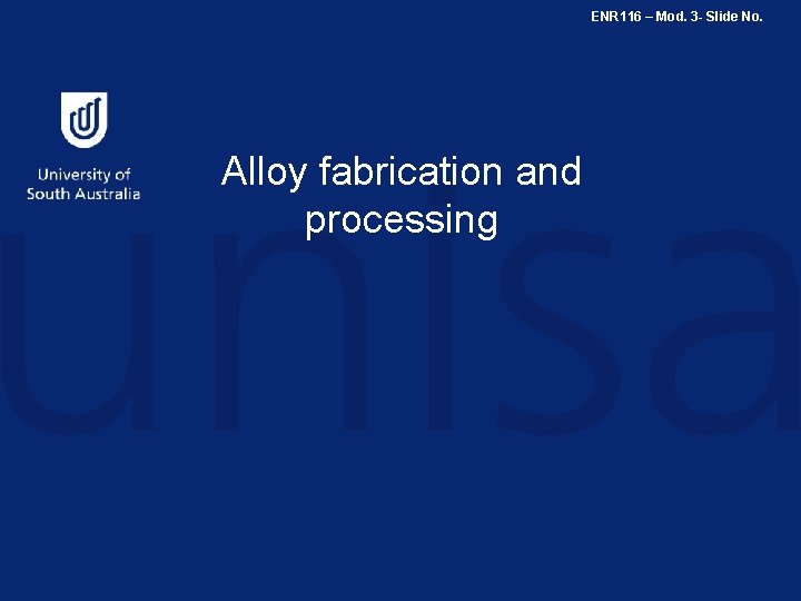ENR 116 – Mod. 3 - Slide No. Alloy fabrication and processing 