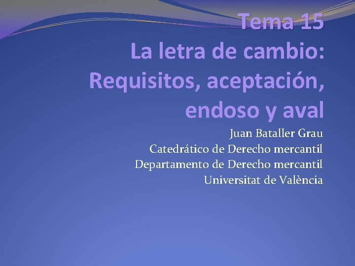 Tema 15 La letra de cambio: Requisitos, aceptación, endoso y aval Juan Bataller Grau