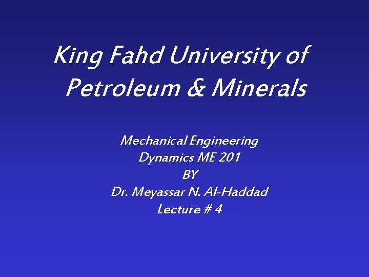 King Fahd University of Petroleum & Minerals Mechanical Engineering Dynamics ME 201 BY Dr.