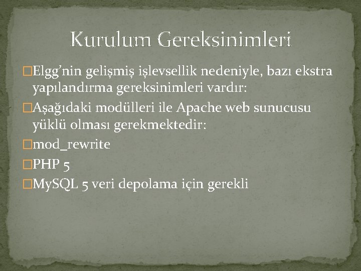 Kurulum Gereksinimleri �Elgg’nin gelişmiş işlevsellik nedeniyle, bazı ekstra yapılandırma gereksinimleri vardır: �Aşağıdaki modülleri ile