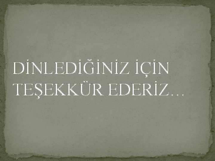 DİNLEDİĞİNİZ İÇİN TEŞEKKÜR EDERİZ… 