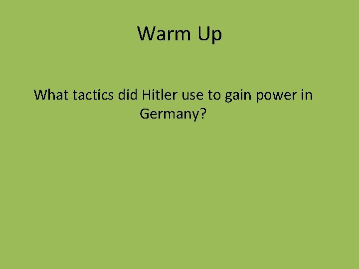Warm Up What tactics did Hitler use to gain power in Germany? 