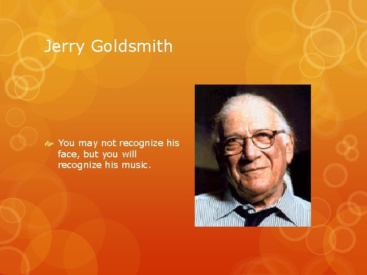 Jerry Goldsmith You may not recognize his face, but you will recognize his music.