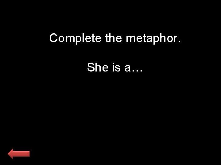 Complete the metaphor. She is a… 