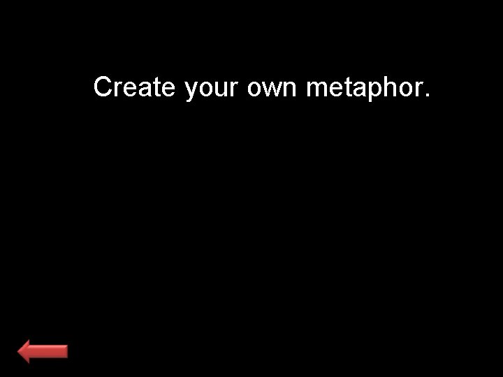 Create your own metaphor. 