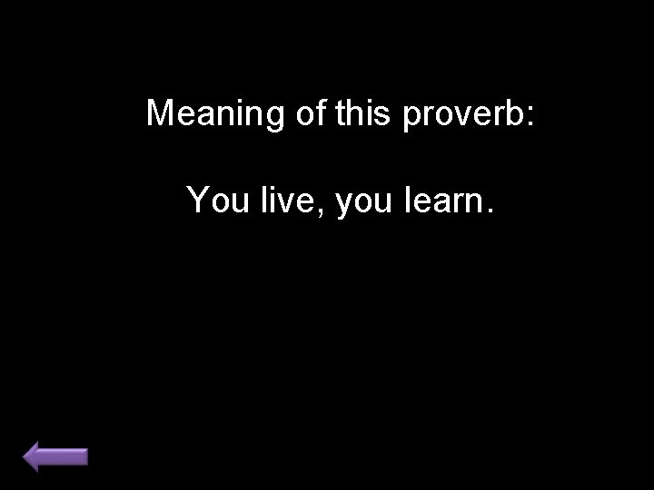 Meaning of this proverb: You live, you learn. 