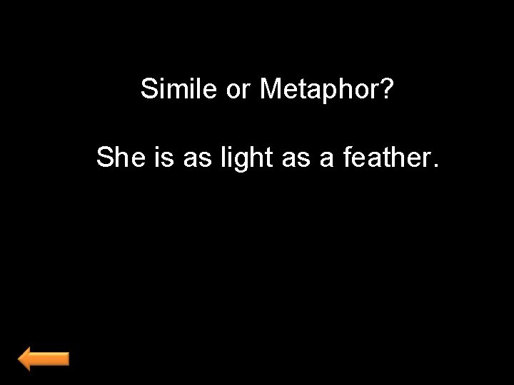 Simile or Metaphor? She is as light as a feather. 