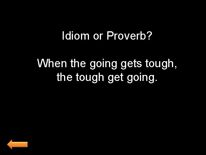 Idiom or Proverb? When the going gets tough, the tough get going. 