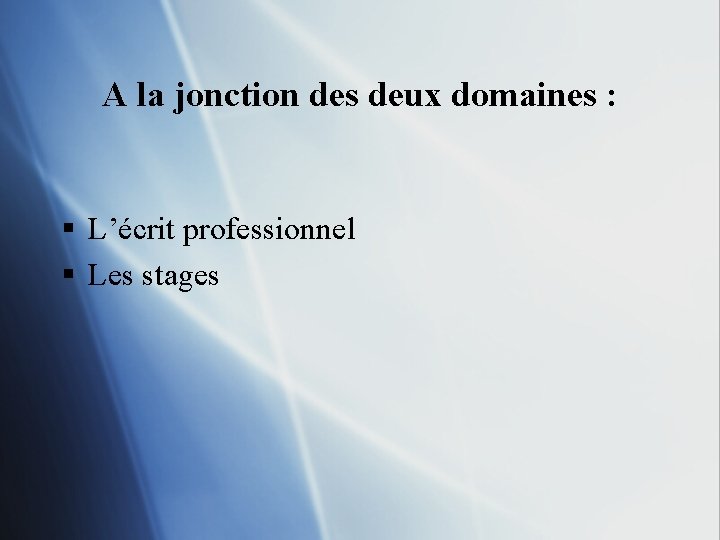 A la jonction des deux domaines : § L’écrit professionnel § Les stages 