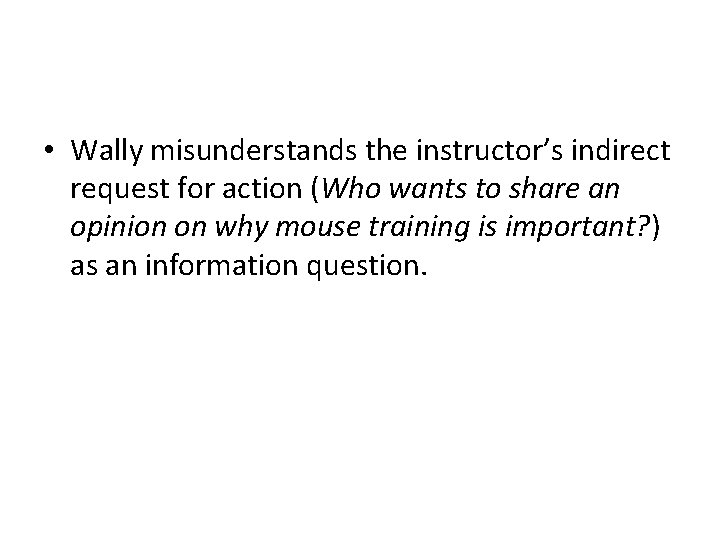  • Wally misunderstands the instructor’s indirect request for action (Who wants to share