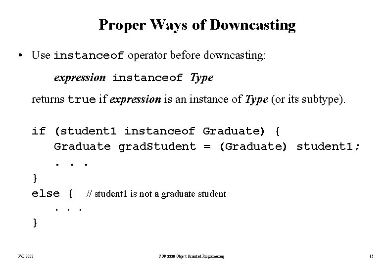 Proper Ways of Downcasting • Use instanceof operator before downcasting: expression instanceof Type returns