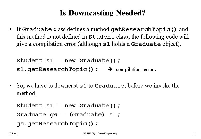 Is Downcasting Needed? • If Graduate class defines a method get. Research. Topic() and