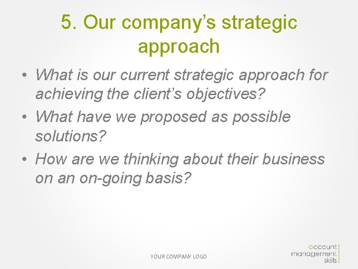 5. Our company’s strategic approach • What is our current strategic approach for achieving