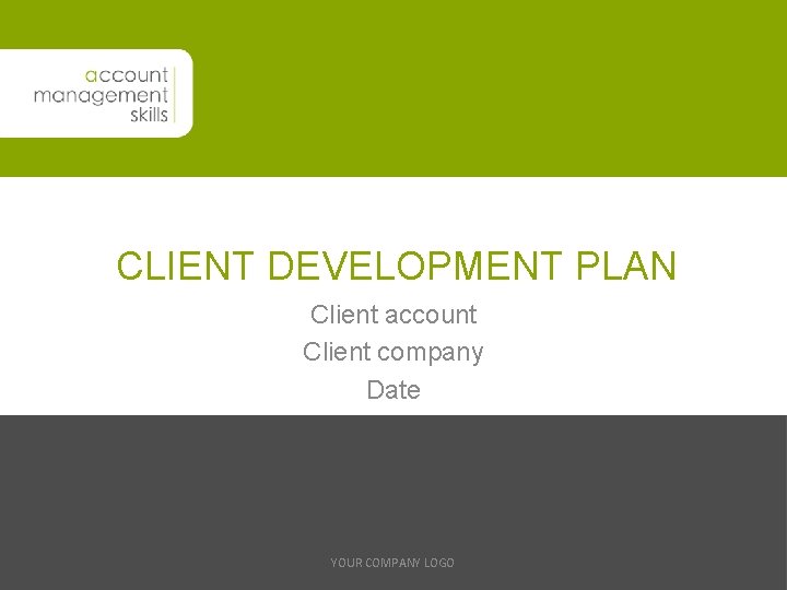 CLIENT DEVELOPMENT PLAN Client account Client company Date YOUR COMPANY LOGO 