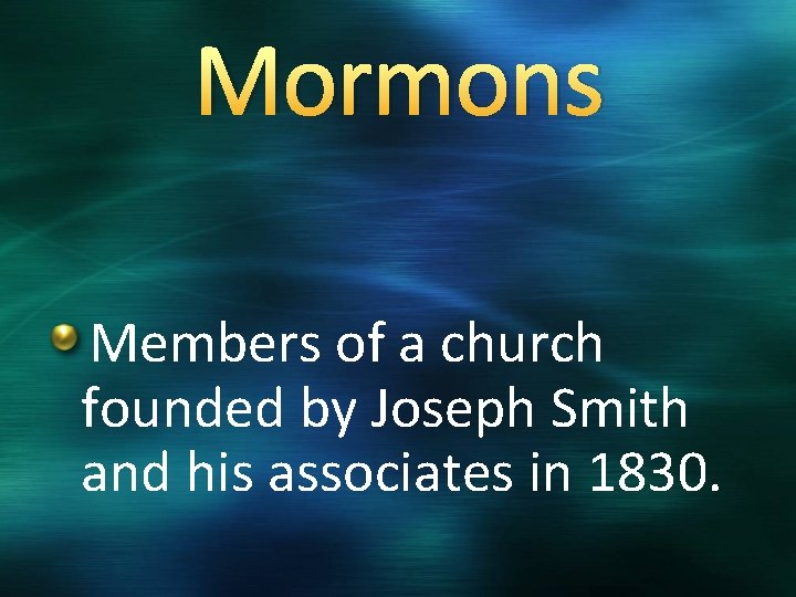 Mormons Members of a church founded by Joseph Smith and his associates in 1830.