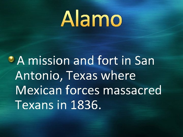 Alamo A mission and fort in San Antonio, Texas where Mexican forces massacred Texans