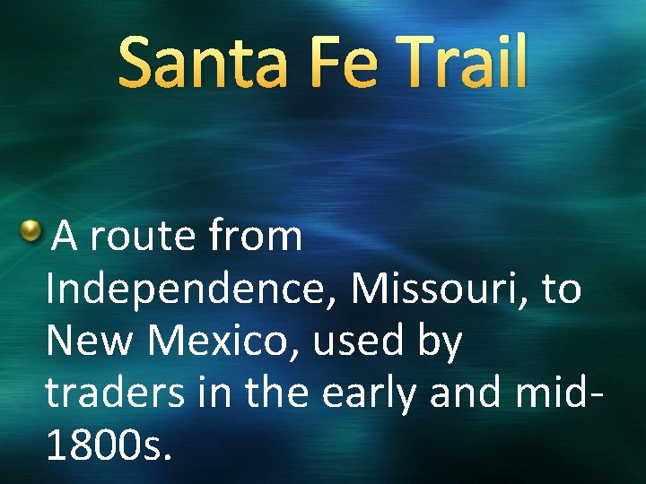 Santa Fe Trail A route from Independence, Missouri, to New Mexico, used by traders
