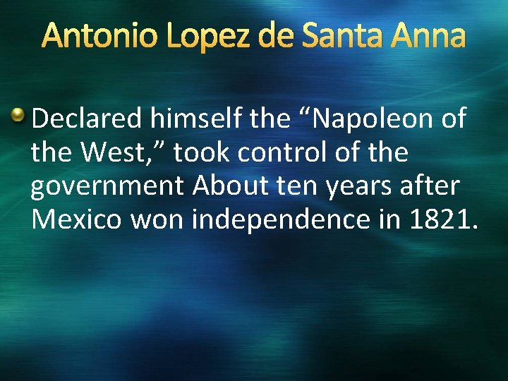 Antonio Lopez de Santa Anna Declared himself the “Napoleon of the West, ” took