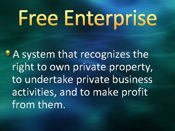 Free Enterprise A system that recognizes the right to own private property, to undertake