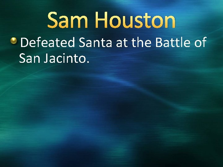 Sam Houston Defeated Santa at the Battle of San Jacinto. 