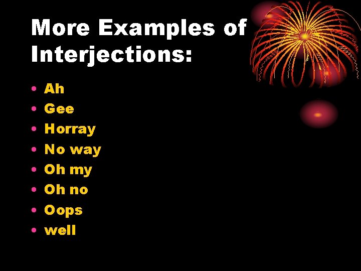 More Examples of Interjections: • • Ah Gee Horray No way Oh my Oh