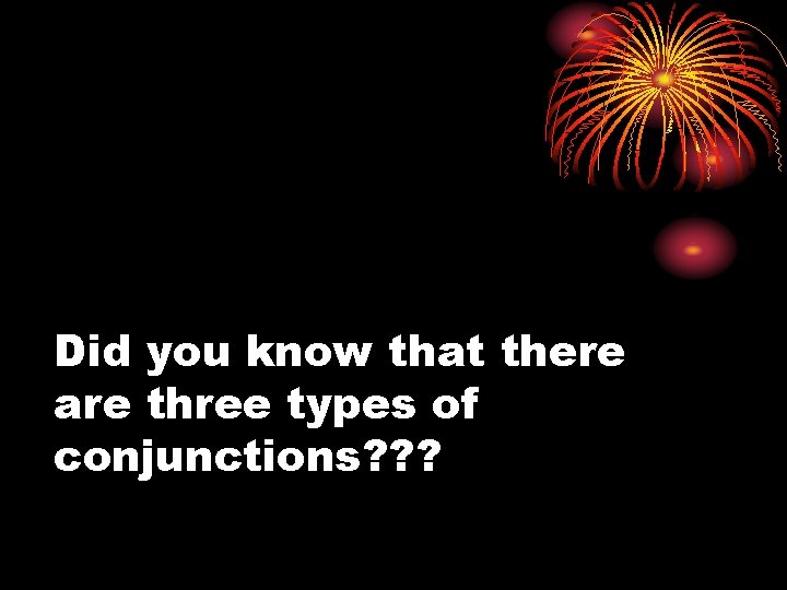 Did you know that there are three types of conjunctions? ? ? 