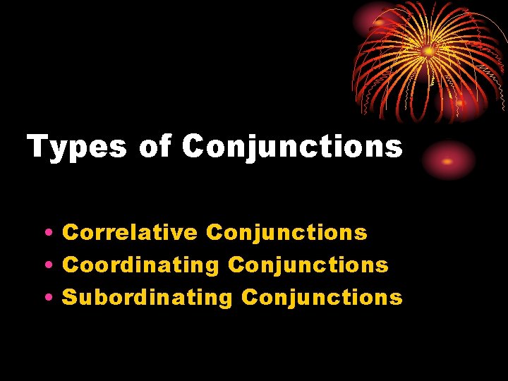 Types of Conjunctions • Correlative Conjunctions • Coordinating Conjunctions • Subordinating Conjunctions 