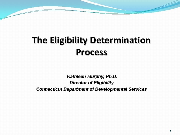 The Eligibility Determination Process Kathleen Murphy, Ph. D. Director of Eligibility Connecticut Department of