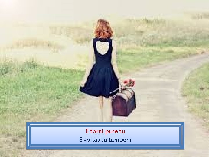 E torni pure tu E voltas tu tambem 
