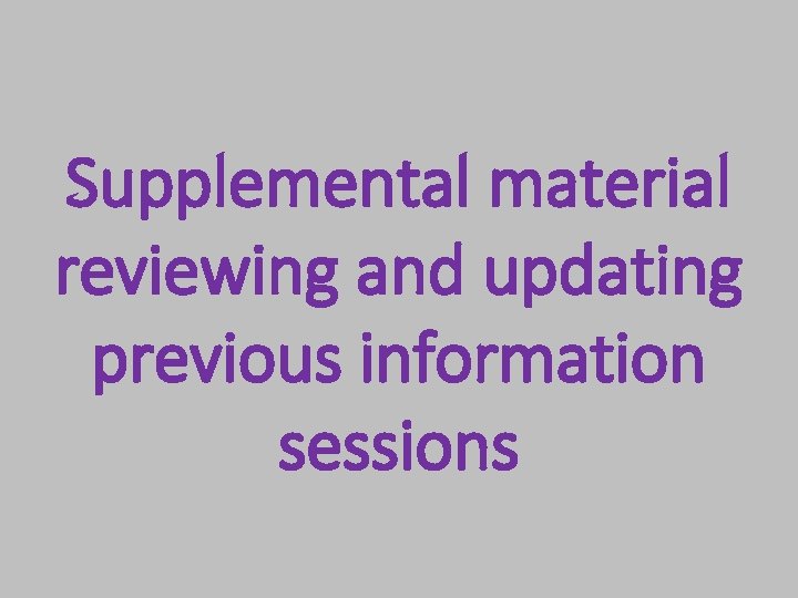 Supplemental material reviewing and updating previous information sessions 