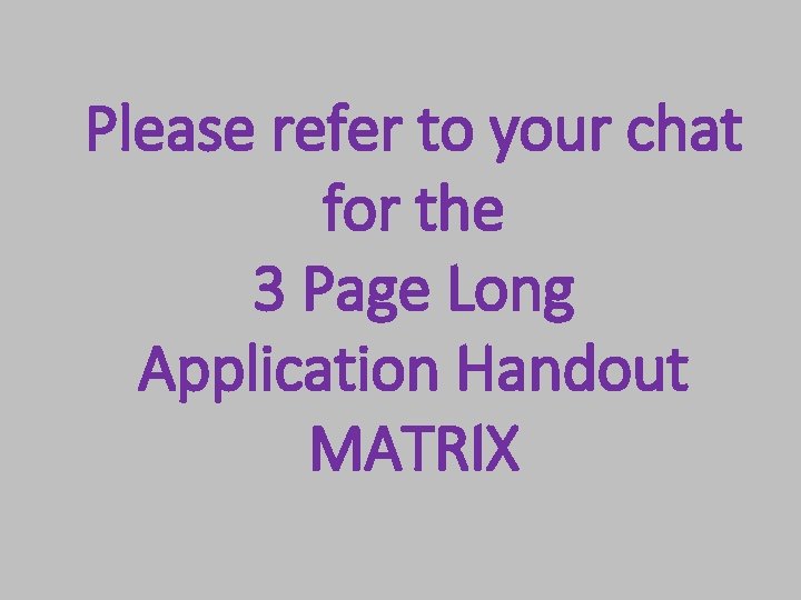 Please refer to your chat for the 3 Page Long Application Handout MATRIX 