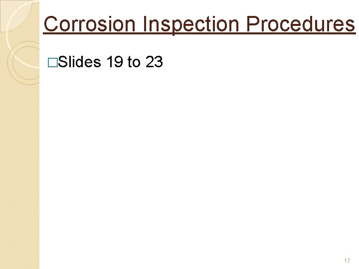 Corrosion Inspection Procedures �Slides 19 to 23 17 