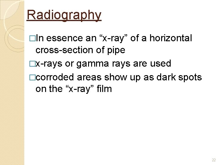 Radiography �In essence an “x-ray” of a horizontal cross-section of pipe �x-rays or gamma