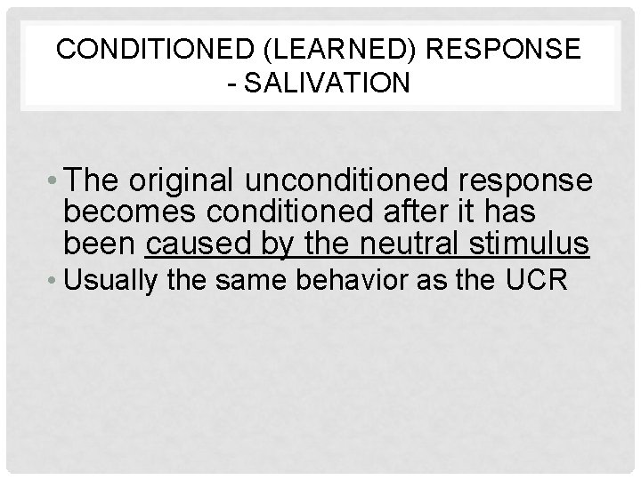 CONDITIONED (LEARNED) RESPONSE - SALIVATION • The original unconditioned response becomes conditioned after it