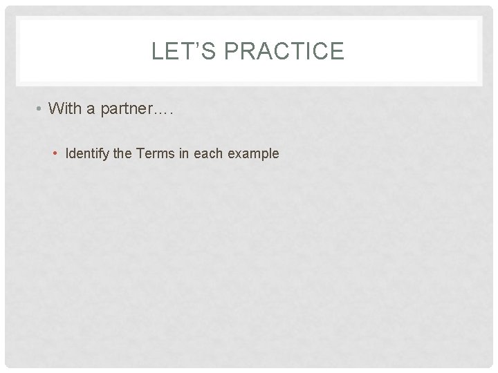 LET’S PRACTICE • With a partner…. • Identify the Terms in each example 