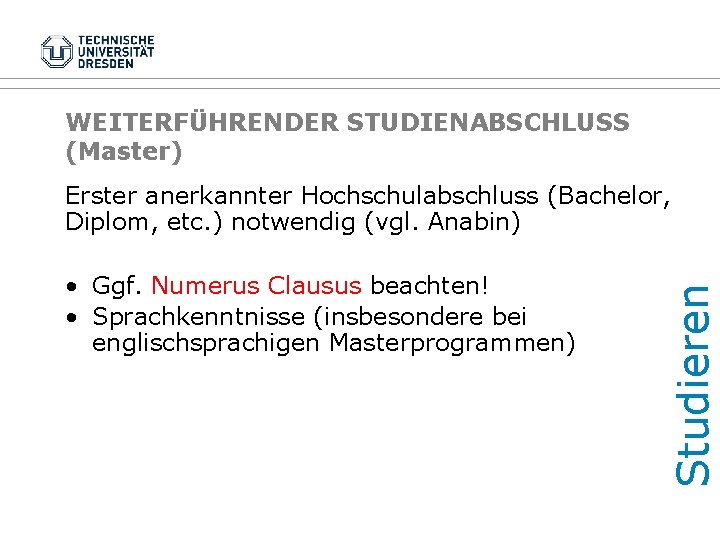 WEITERFÜHRENDER STUDIENABSCHLUSS (Master) • Ggf. Numerus Clausus beachten! • Sprachkenntnisse (insbesondere bei englischsprachigen Masterprogrammen)