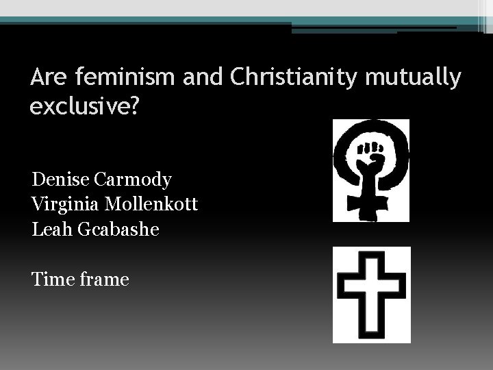 Are feminism and Christianity mutually exclusive? Denise Carmody Virginia Mollenkott Leah Gcabashe Time frame