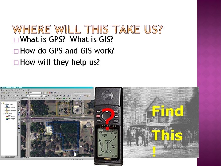 � What is GPS? What is GIS? � How do GPS and GIS work?