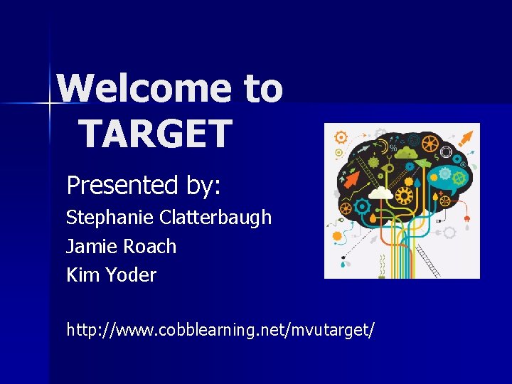 Welcome to TARGET Presented by: Stephanie Clatterbaugh Jamie Roach Kim Yoder http: //www. cobblearning.
