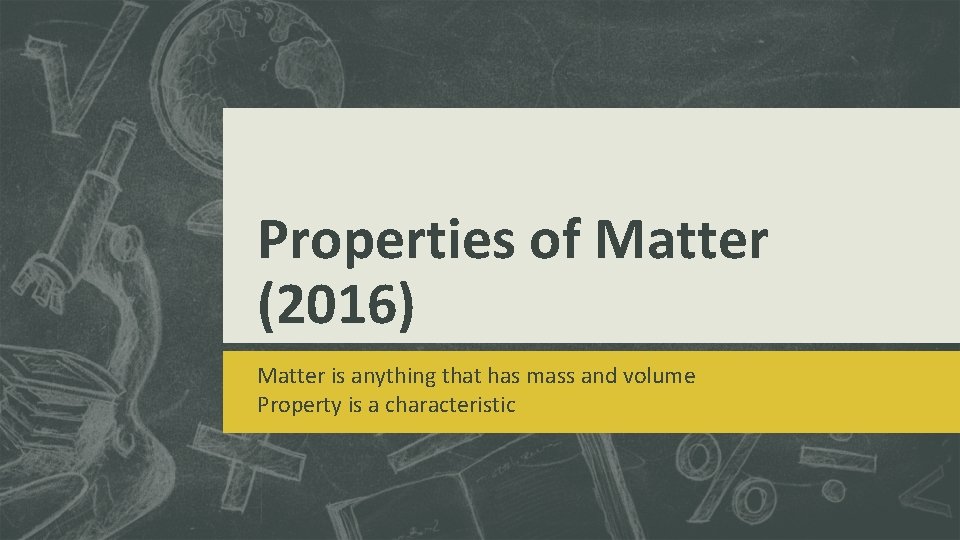 Properties of Matter (2016) Matter is anything that has mass and volume Property is