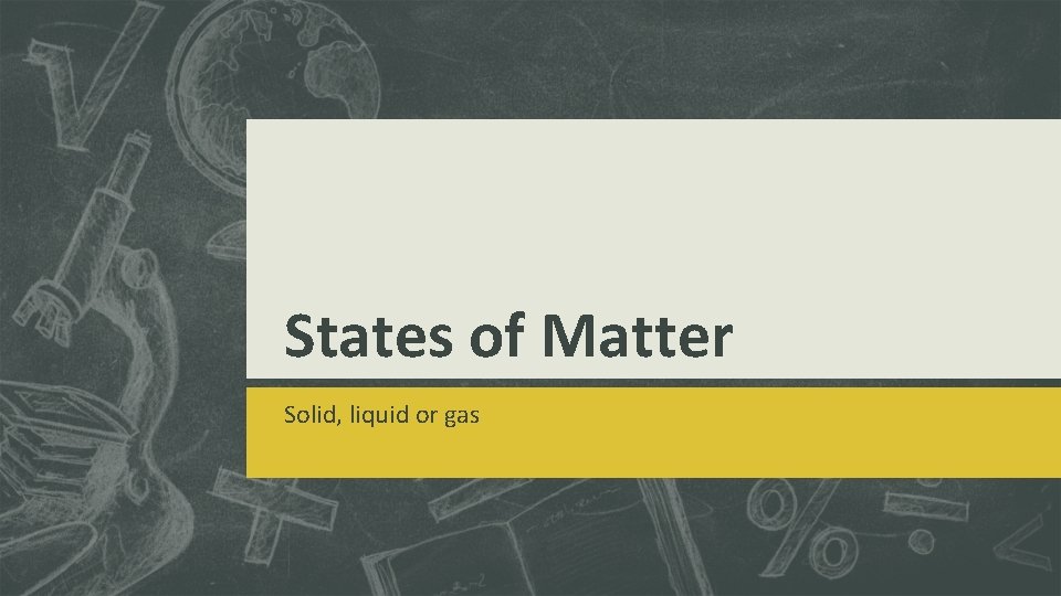 States of Matter Solid, liquid or gas 