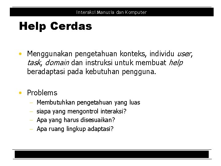 Interaksi Manusia dan Komputer Help Cerdas • Menggunakan pengetahuan konteks, individu user, task, domain